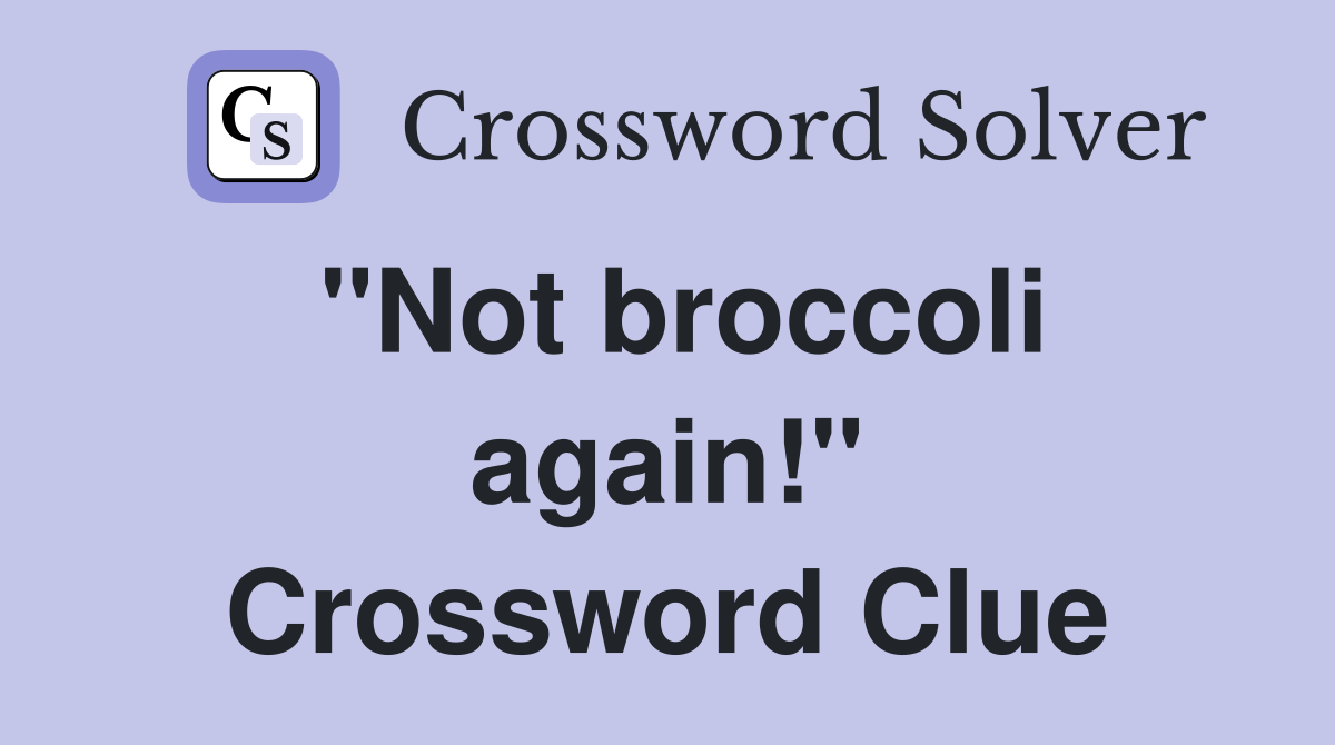 "Not broccoli again!" Crossword Clue