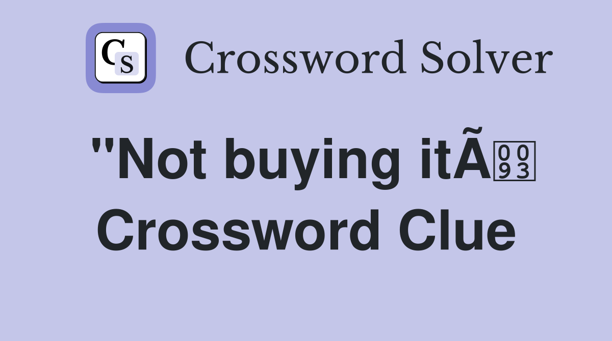 "Not buying itÃ Crossword Clue