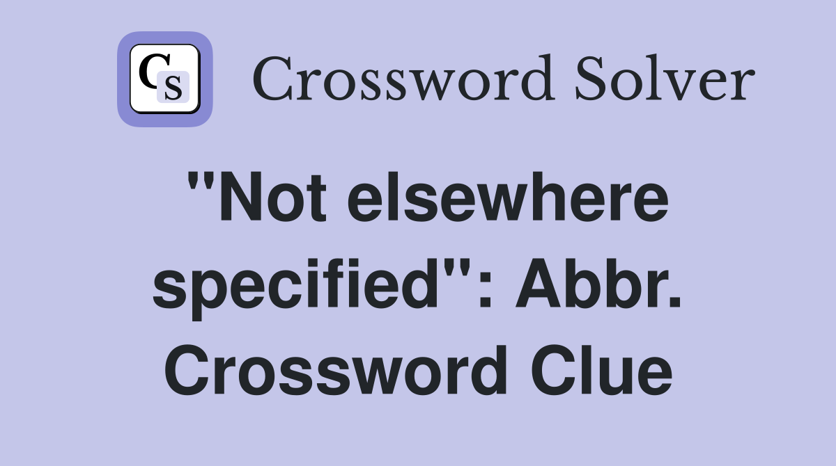 "Not elsewhere specified": Abbr. Crossword Clue