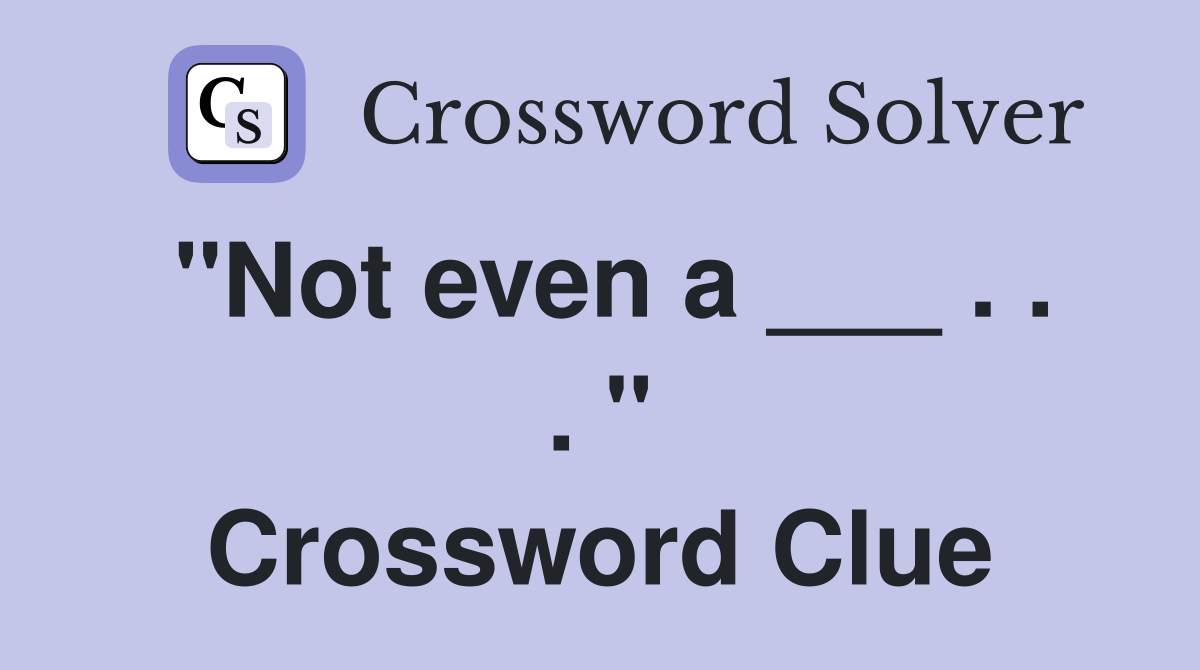 "Not even a ___ . . . " Crossword Clue