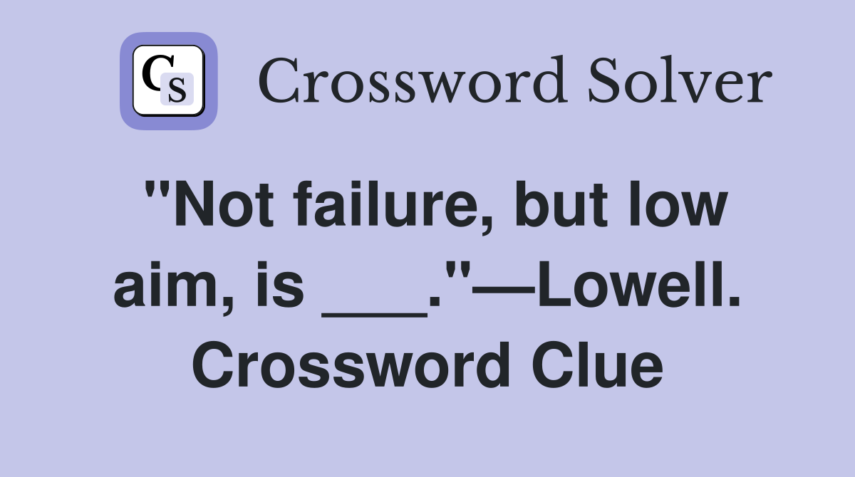 "Not failure, but low aim, is ___."—Lowell. Crossword Clue