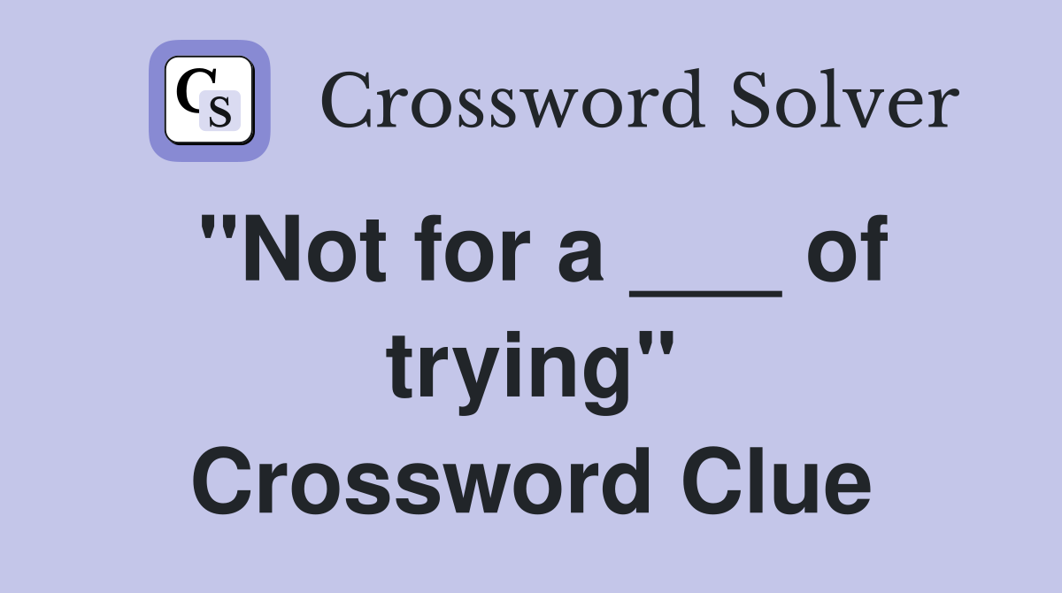 "Not for a ___ of trying" Crossword Clue