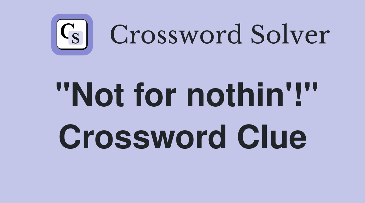 "Not for nothin'!" Crossword Clue