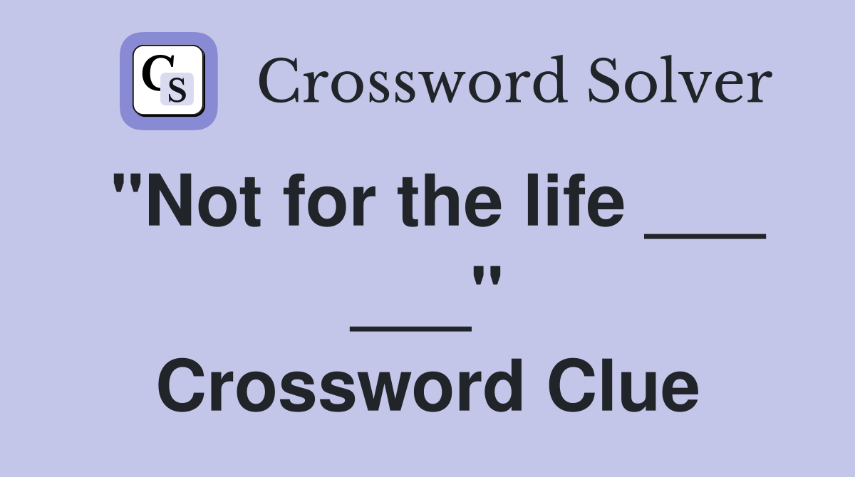 "Not for the life ___ ___" Crossword Clue