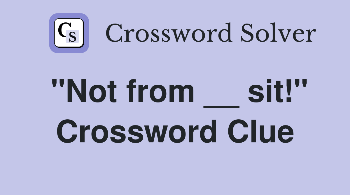 "Not from __ sit!" Crossword Clue