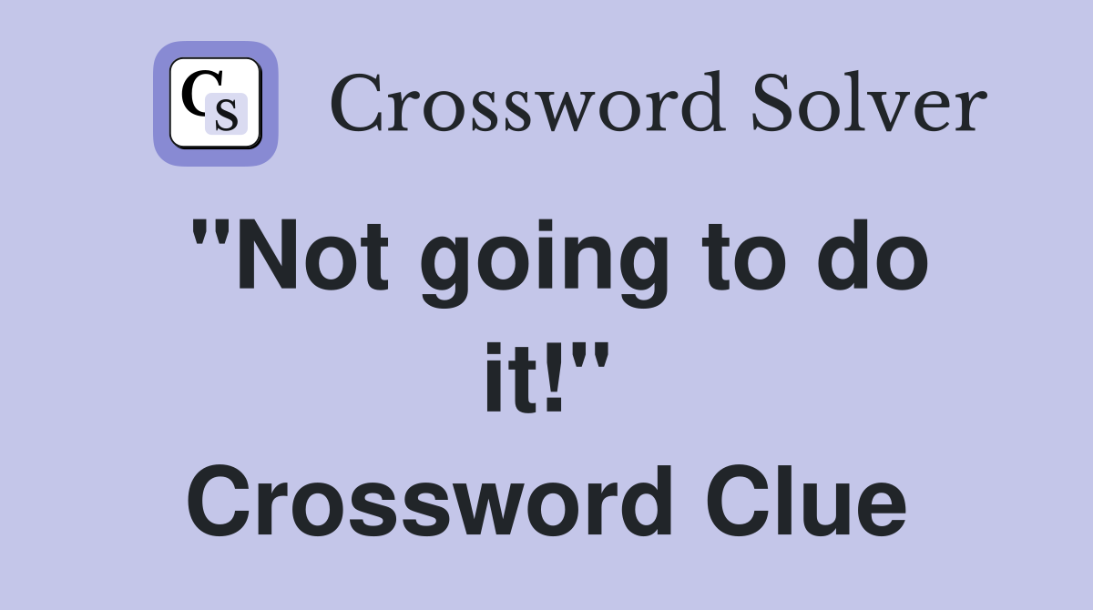 "Not going to do it!" Crossword Clue