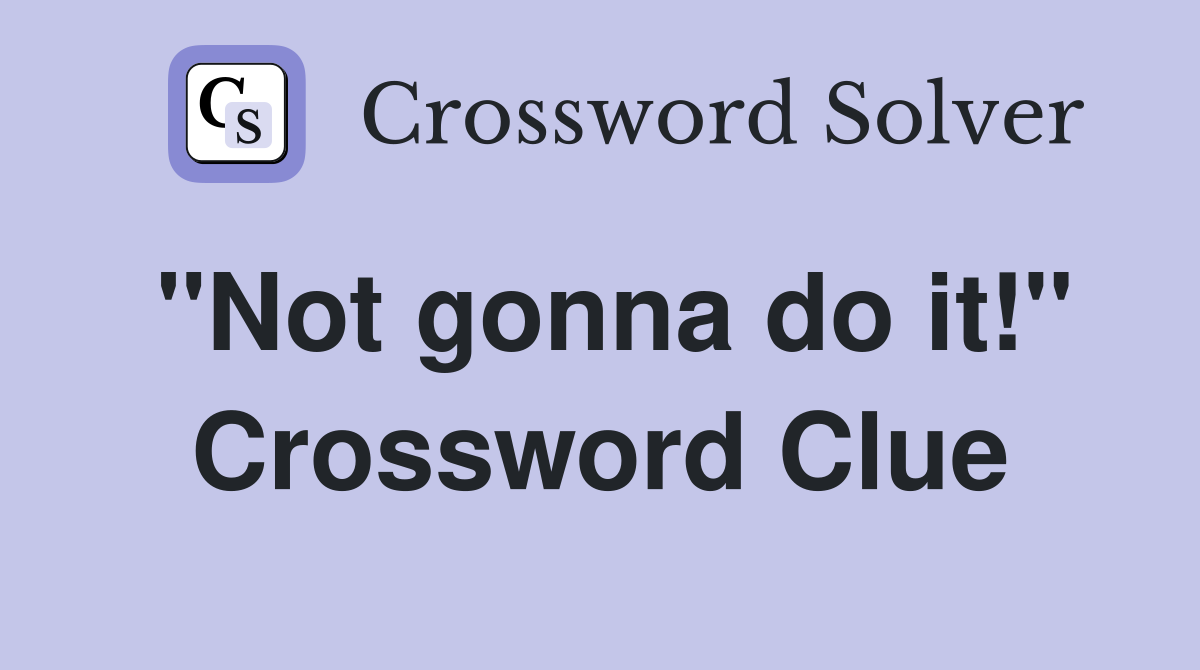 "Not gonna do it!" Crossword Clue