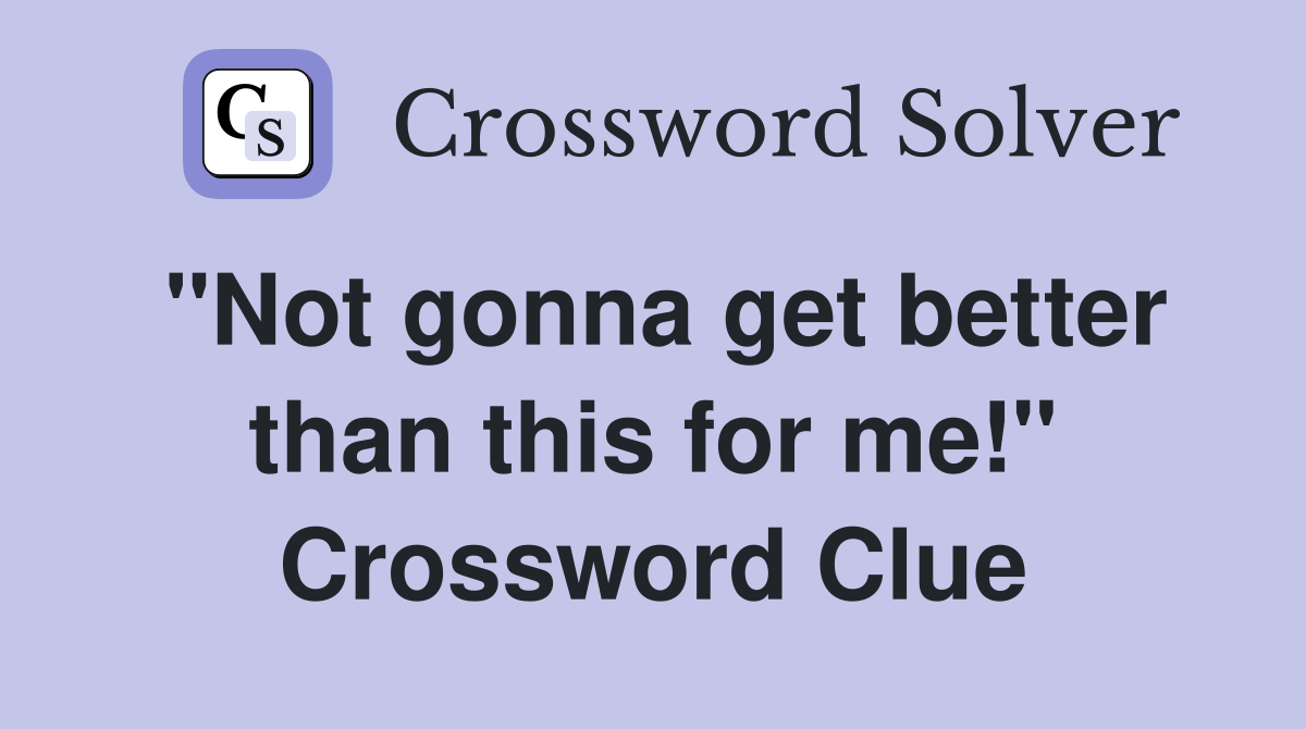 "Not gonna get better than this for me!" Crossword Clue