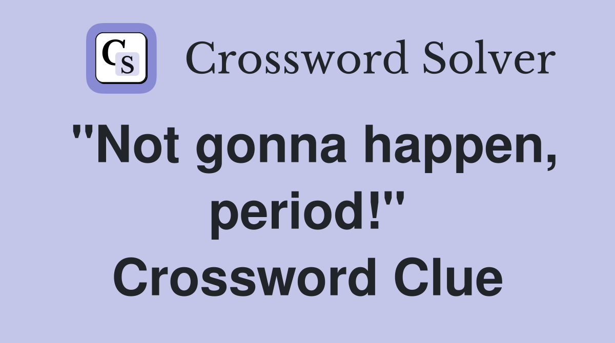 "Not gonna happen, period!" Crossword Clue