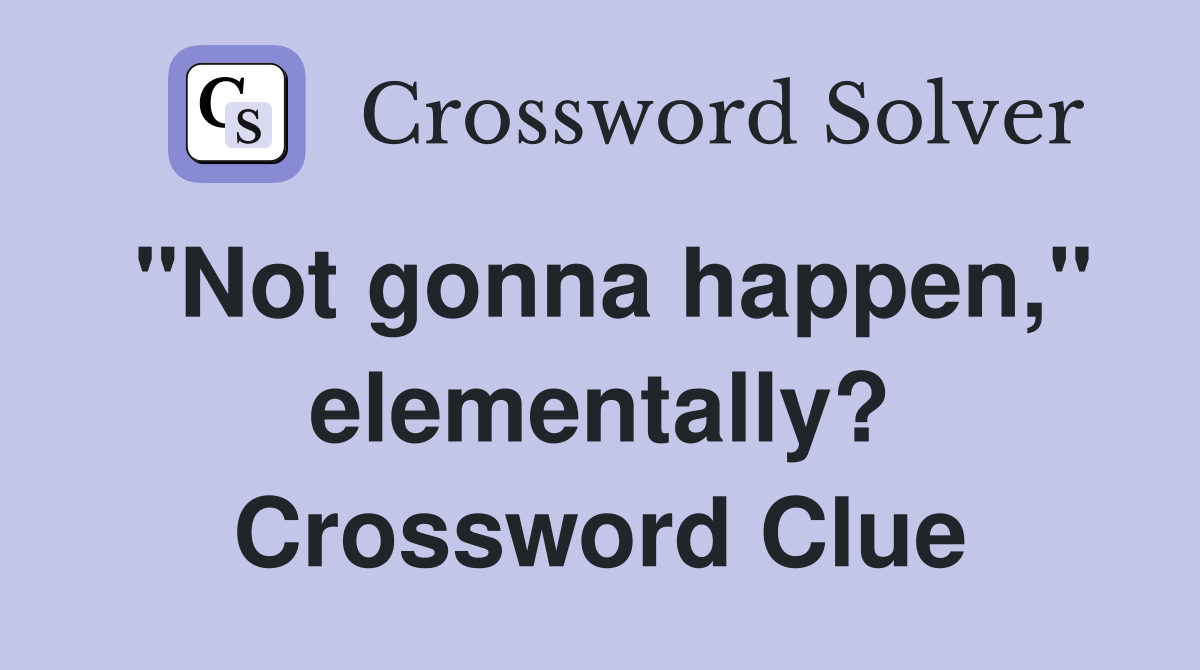 "Not gonna happen," elementally? Crossword Clue