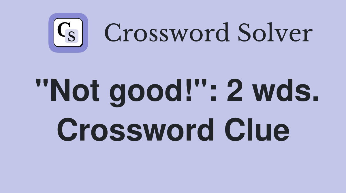 "Not good!": 2 wds. Crossword Clue