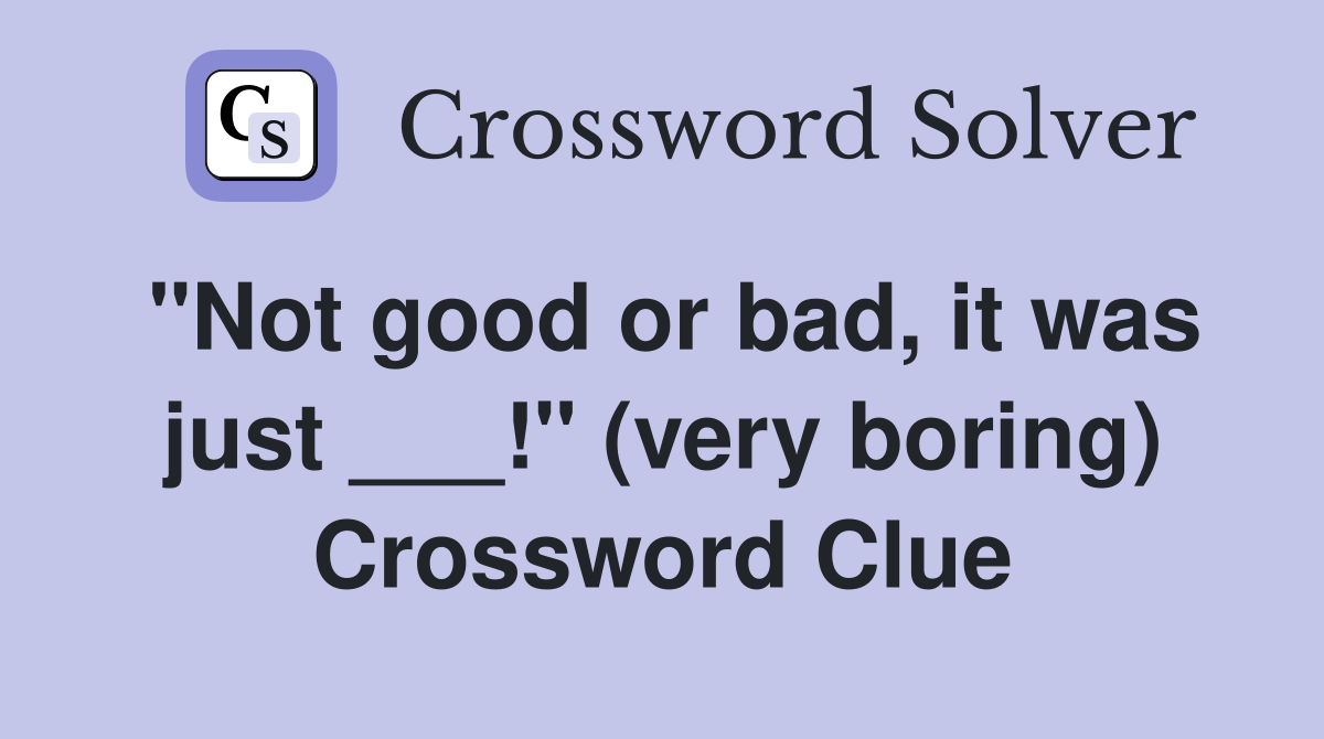"Not good or bad, it was just ___!" (very boring) Crossword Clue