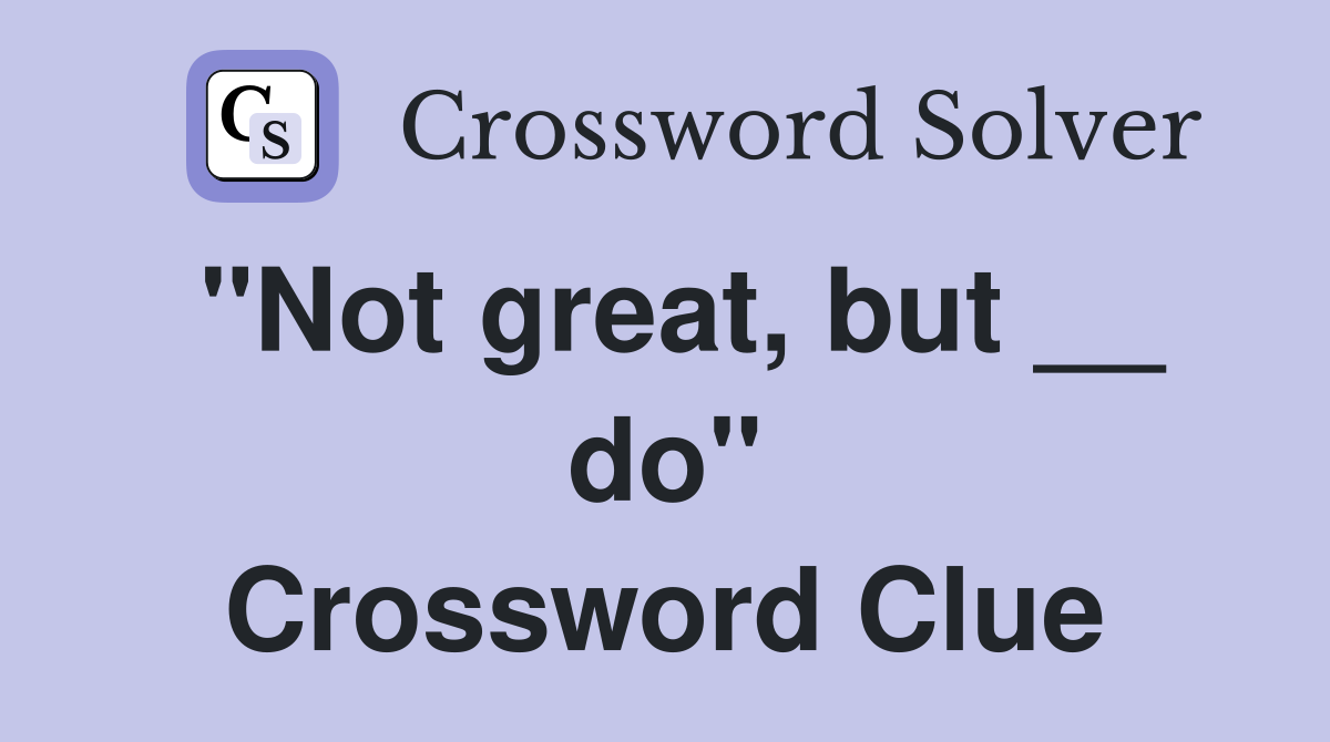 "Not great, but __ do" Crossword Clue