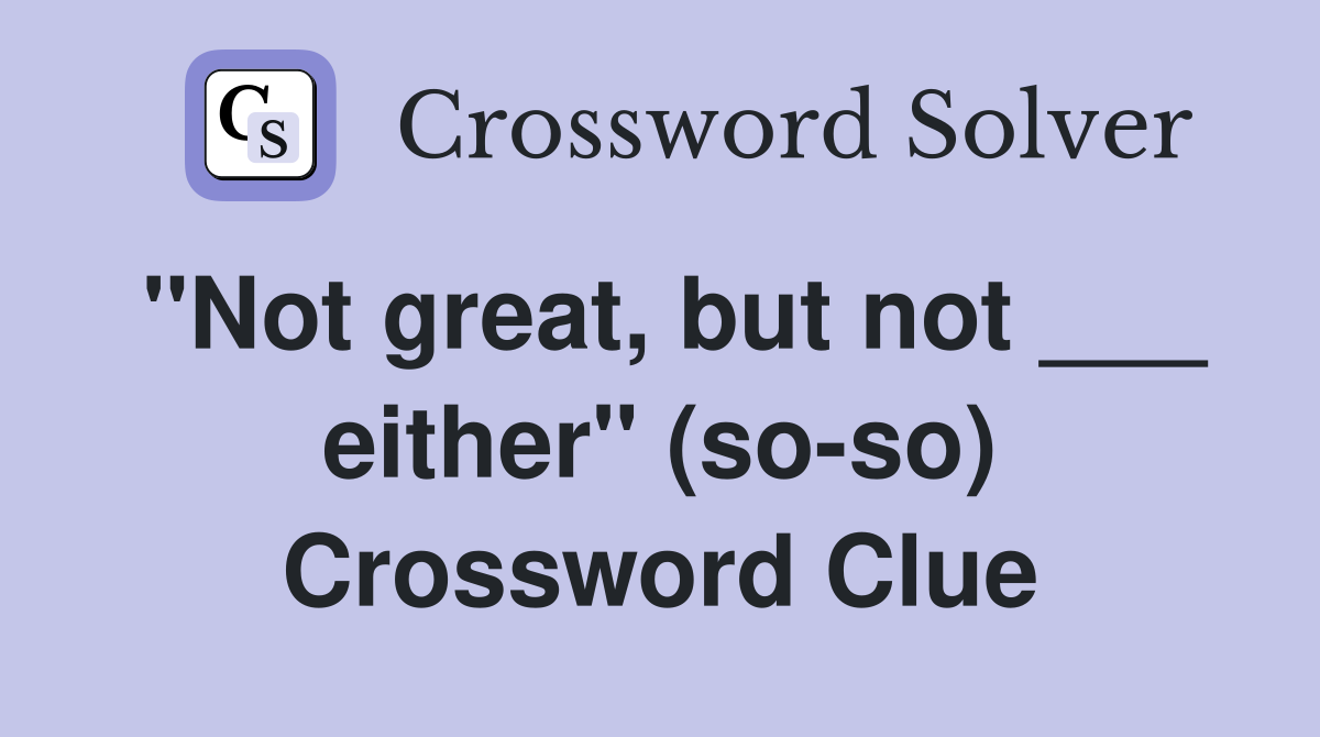 "Not great, but not ___ either" (so-so) Crossword Clue