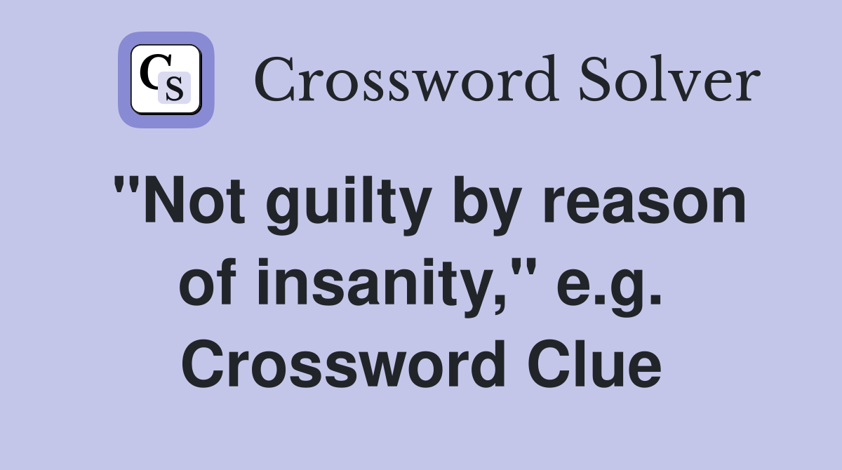 "Not guilty by reason of insanity," e.g. Crossword Clue