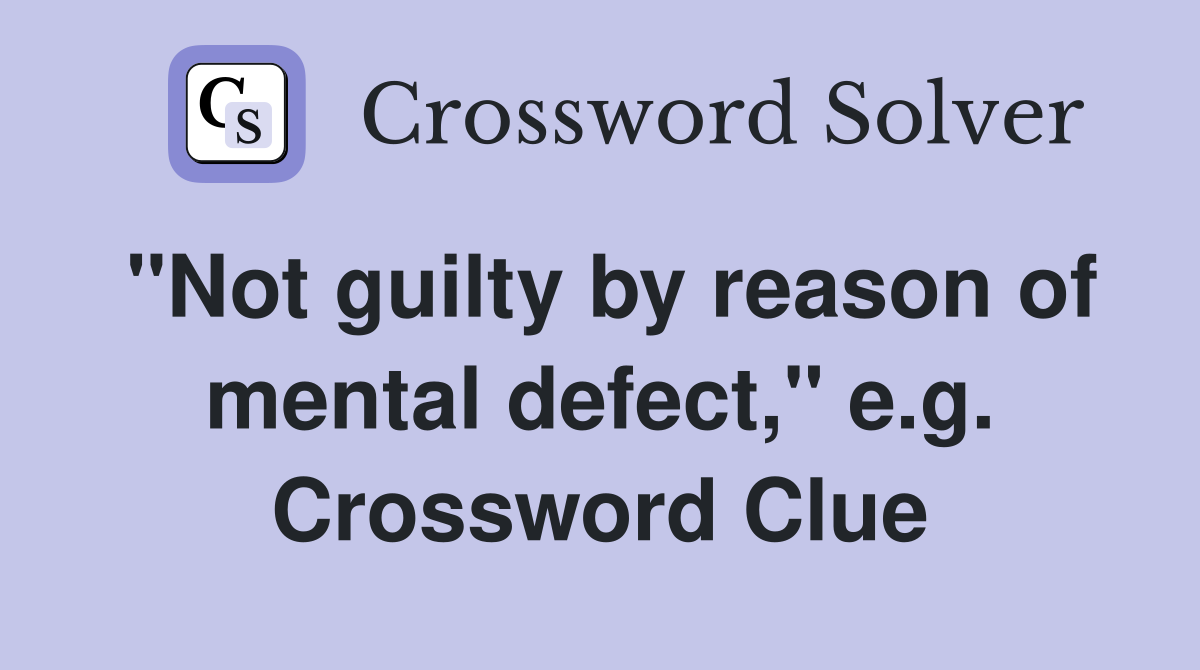 "Not guilty by reason of mental defect," e.g. Crossword Clue