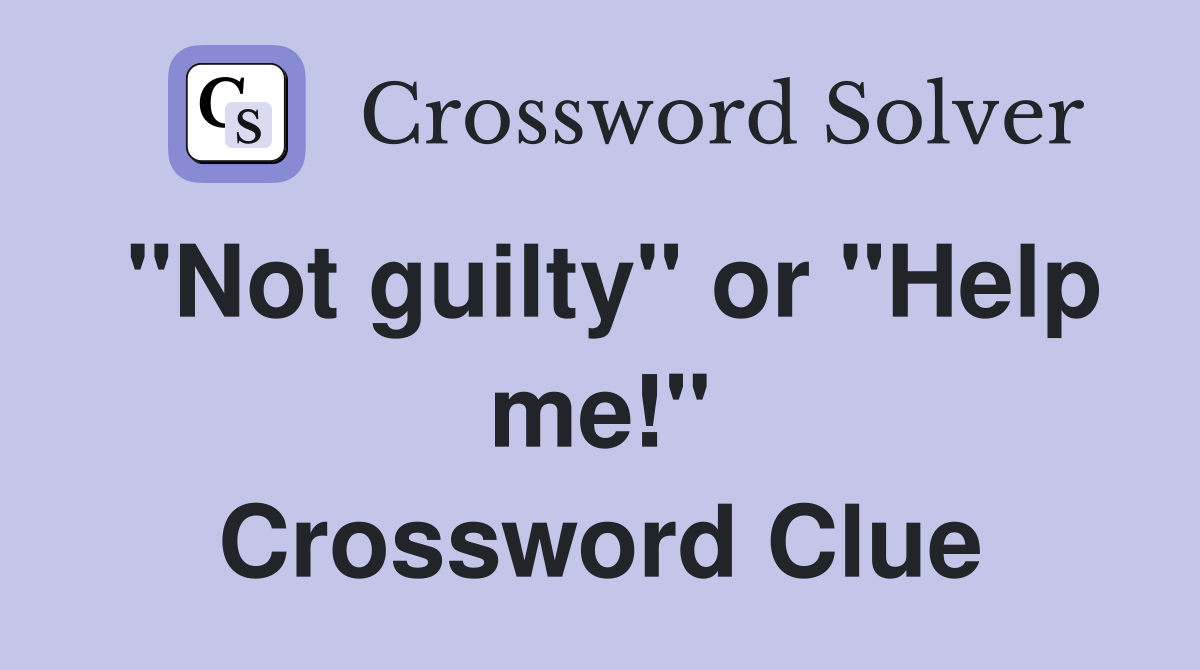"Not guilty" or "Help me!" Crossword Clue