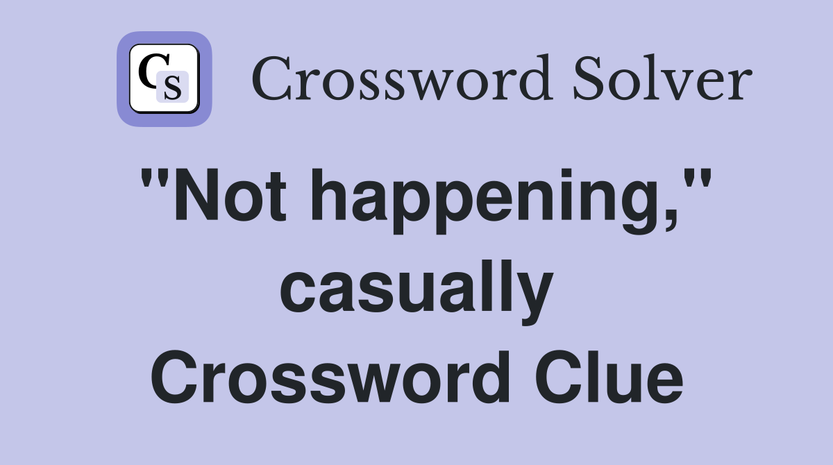 "Not happening," casually Crossword Clue