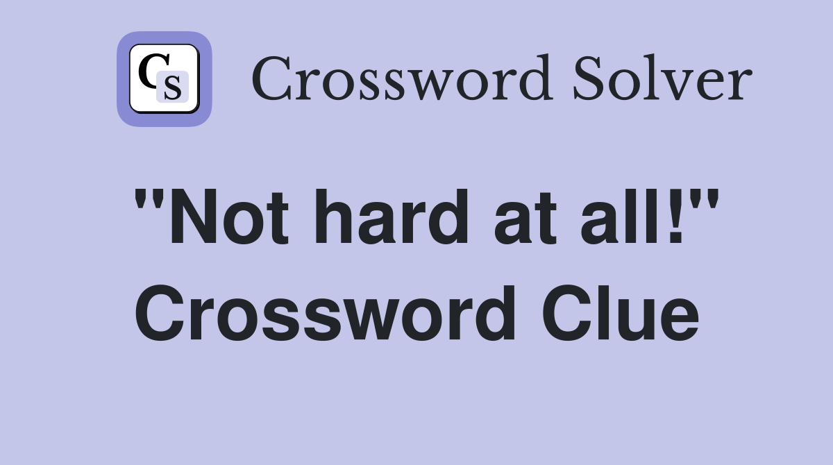 "Not hard at all!" Crossword Clue