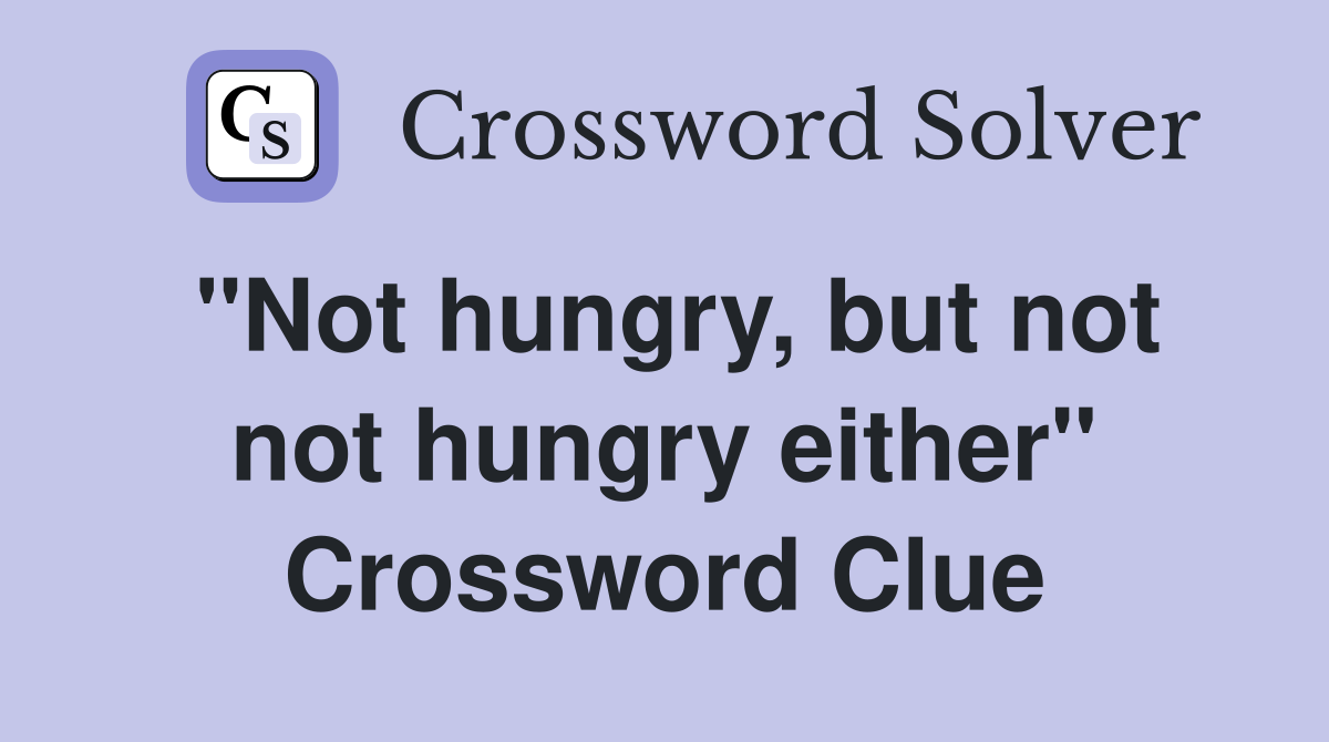 "Not hungry, but not not hungry either" Crossword Clue