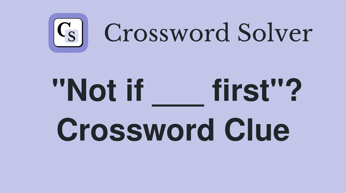 "Not if ___ first"? Crossword Clue
