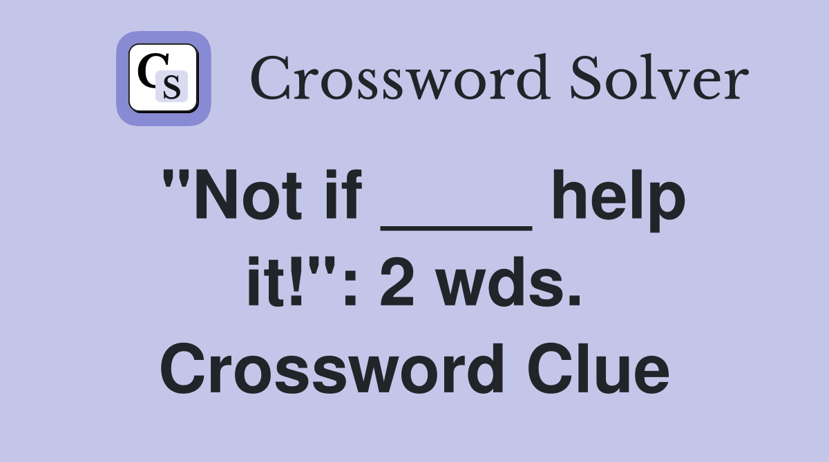 "Not if ____ help it!": 2 wds. Crossword Clue