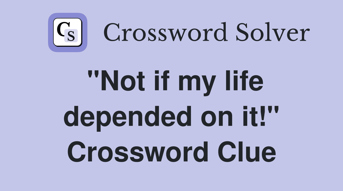 "Not if my life depended on it!" Crossword Clue