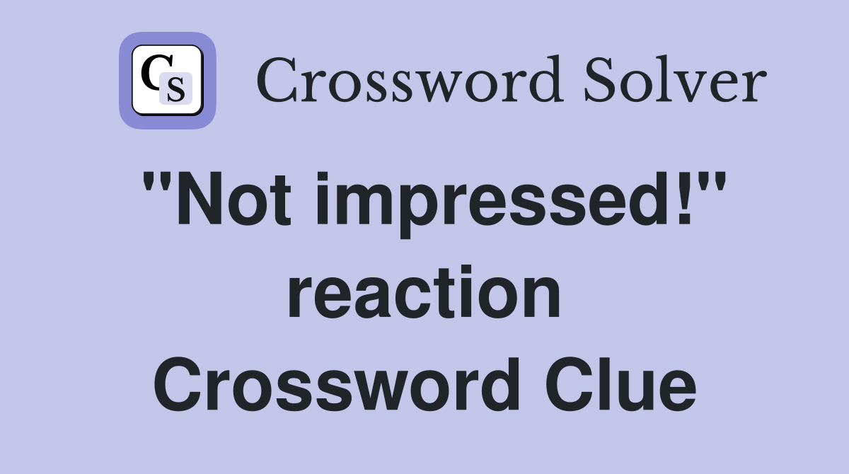 "Not impressed!" reaction Crossword Clue