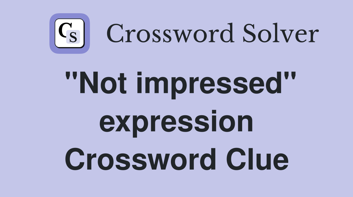 "Not impressed" expression Crossword Clue