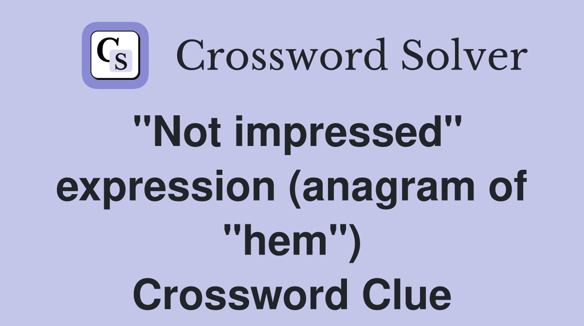 "Not impressed" expression (anagram of "hem") Crossword Clue