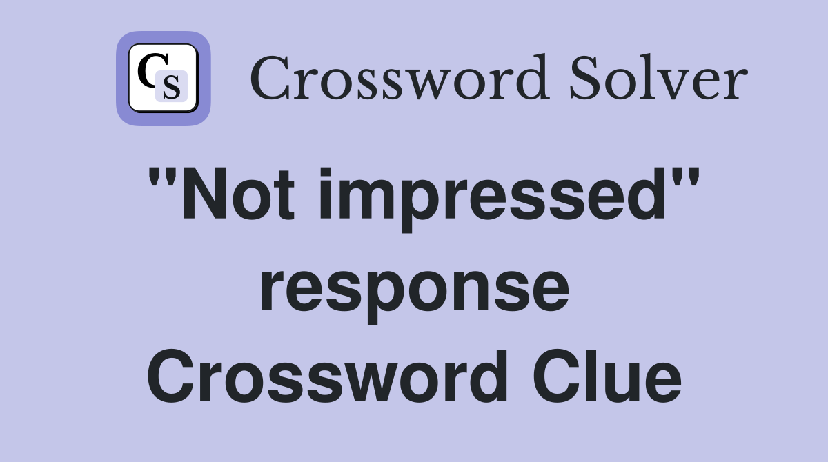 "Not impressed" response Crossword Clue