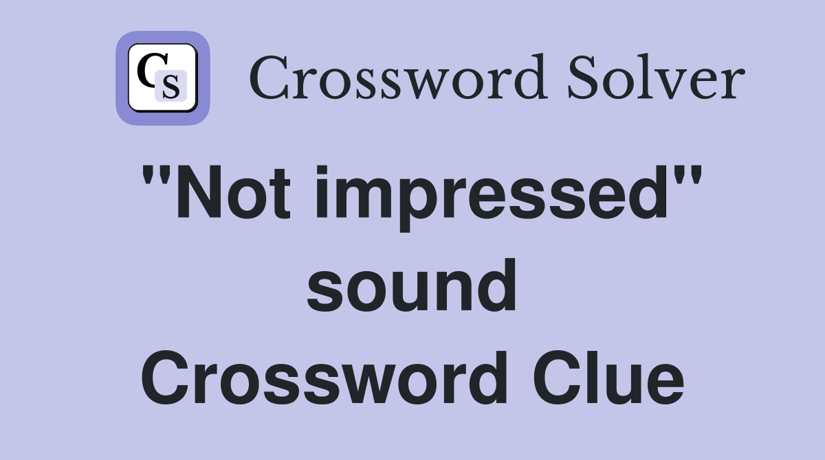 "Not impressed" sound Crossword Clue