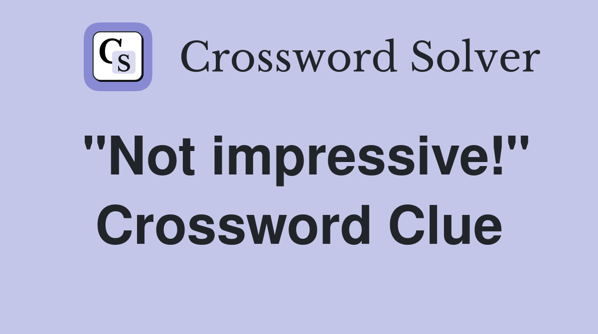 "Not impressive!" Crossword Clue