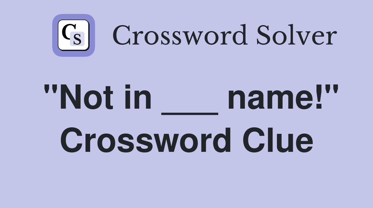 "Not in ___ name!" Crossword Clue