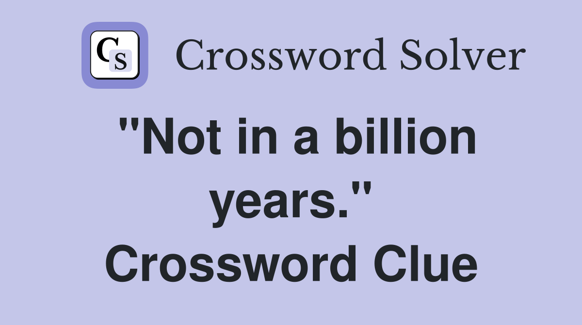 "Not in a billion years." Crossword Clue