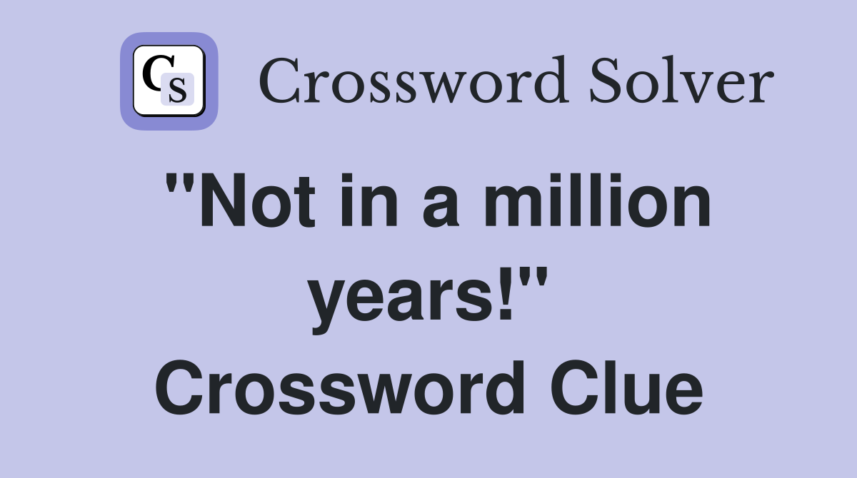 "Not in a million years!" Crossword Clue