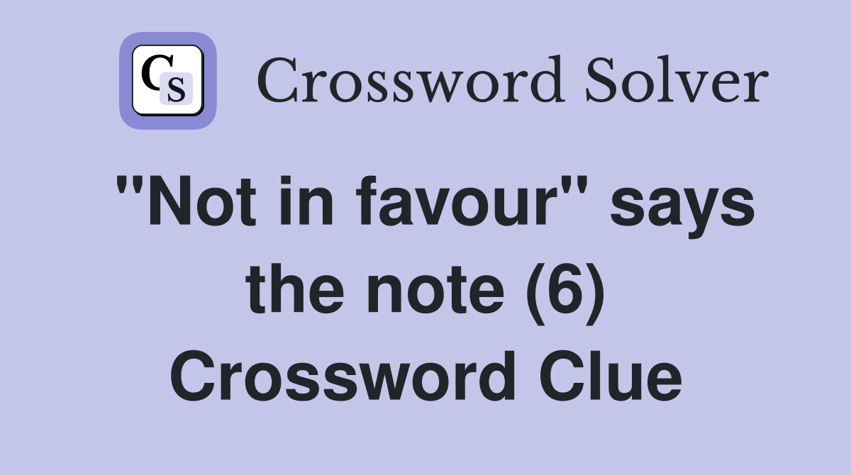 "Not in favour" says the note (6) Crossword Clue