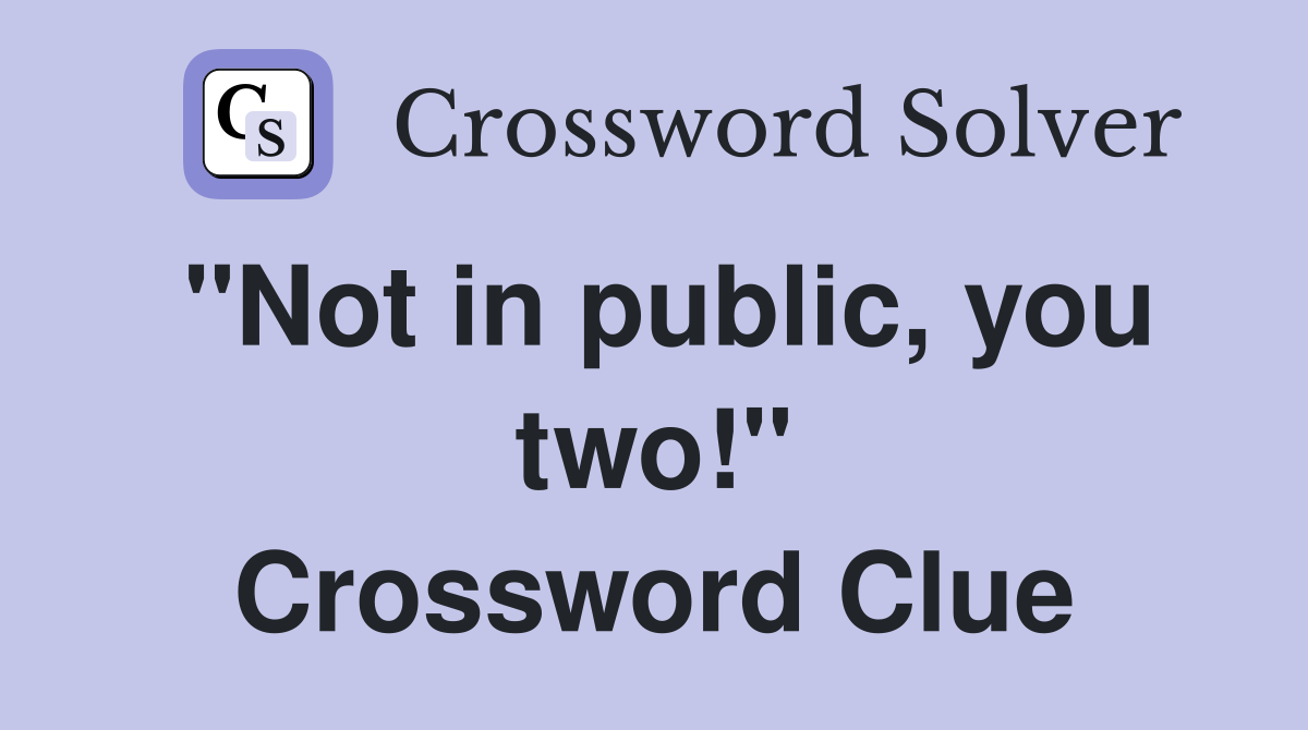 "Not in public, you two!" Crossword Clue