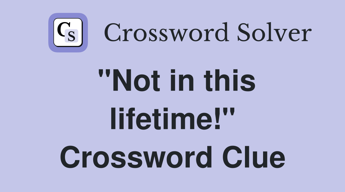 "Not in this lifetime!" Crossword Clue