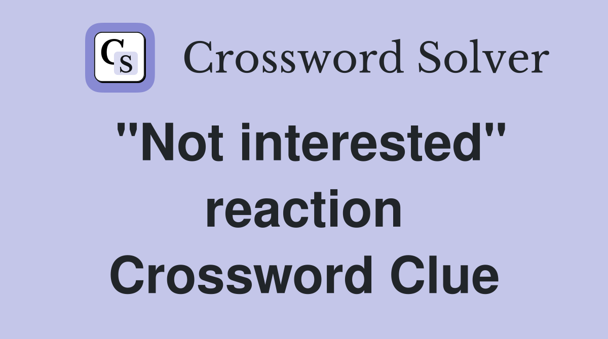 "Not interested" reaction Crossword Clue