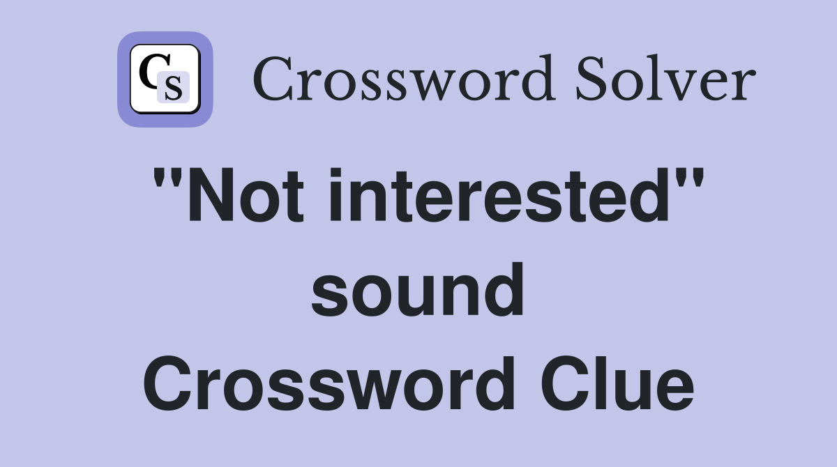 "Not interested" sound Crossword Clue