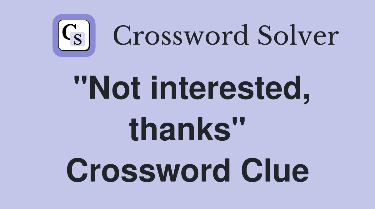"Not interested, thanks" Crossword Clue