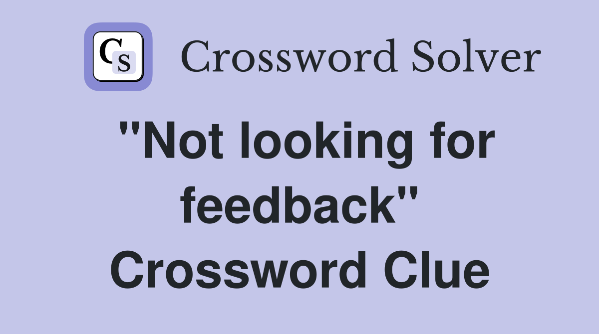 "Not looking for feedback" Crossword Clue