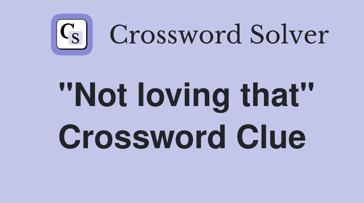 "Not loving that" Crossword Clue