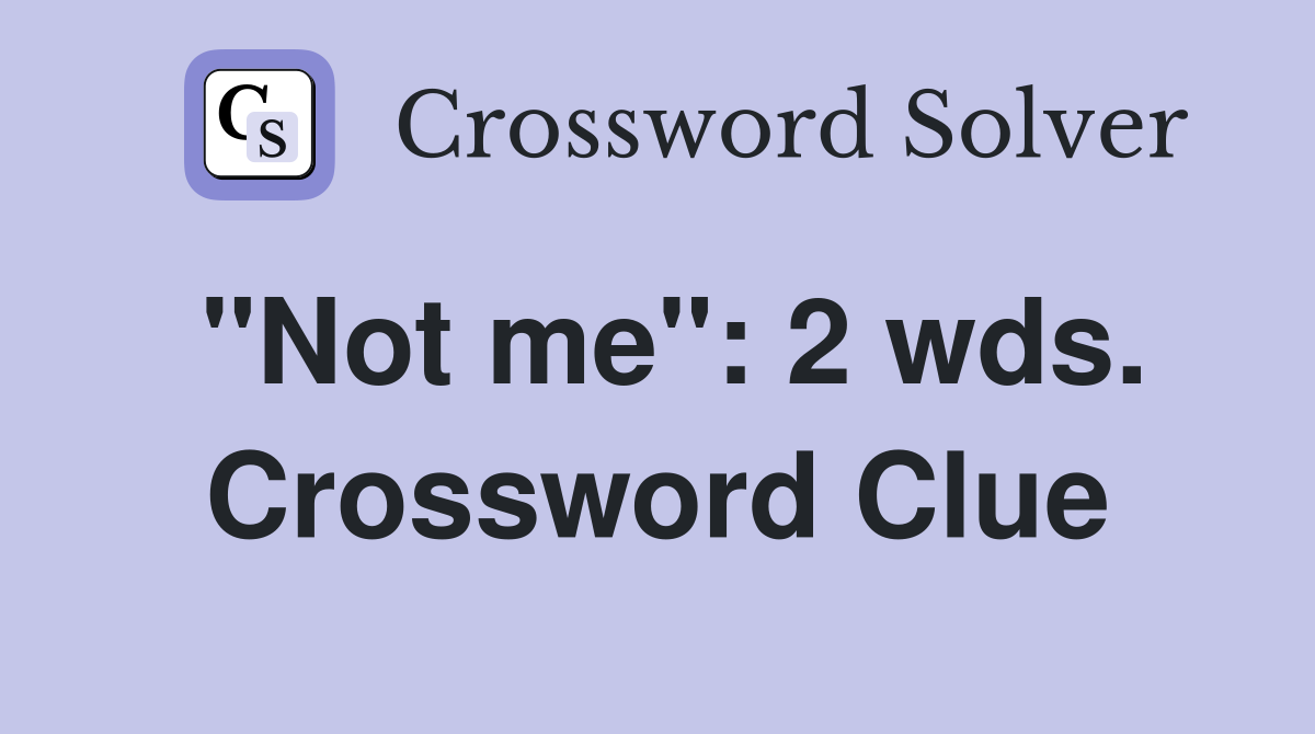 "Not me": 2 wds. Crossword Clue