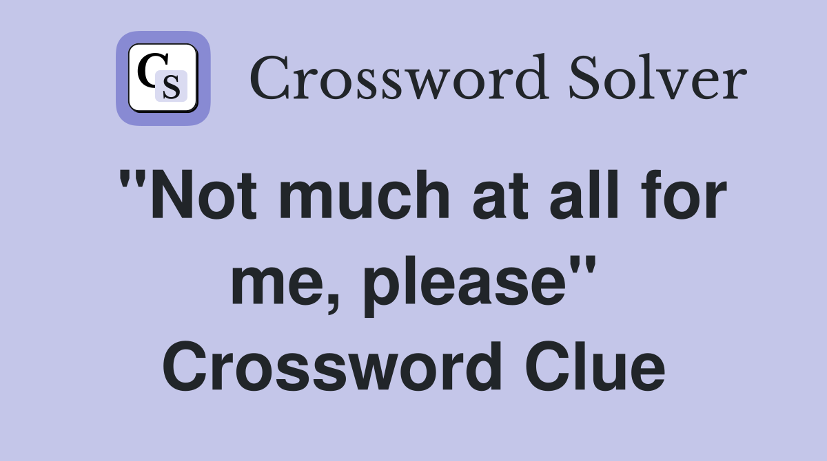 "Not much at all for me, please" Crossword Clue