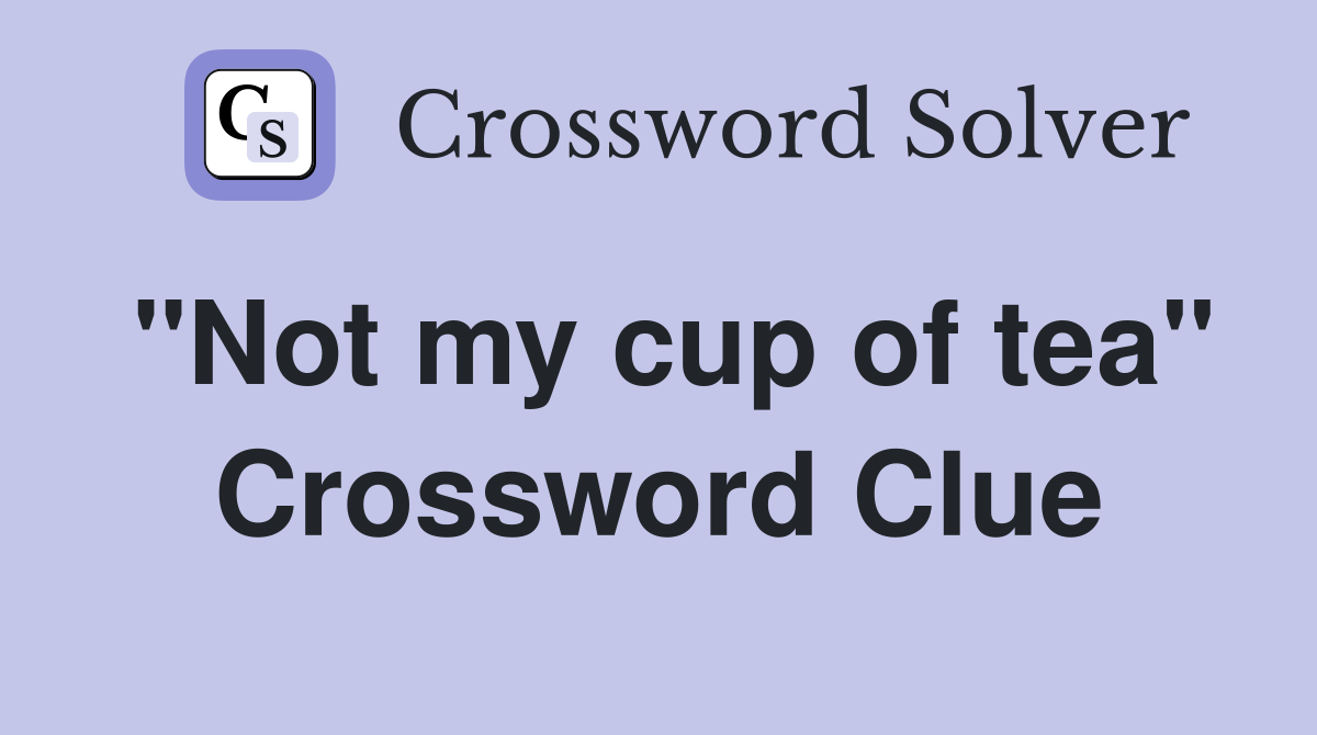 "Not my cup of tea" Crossword Clue
