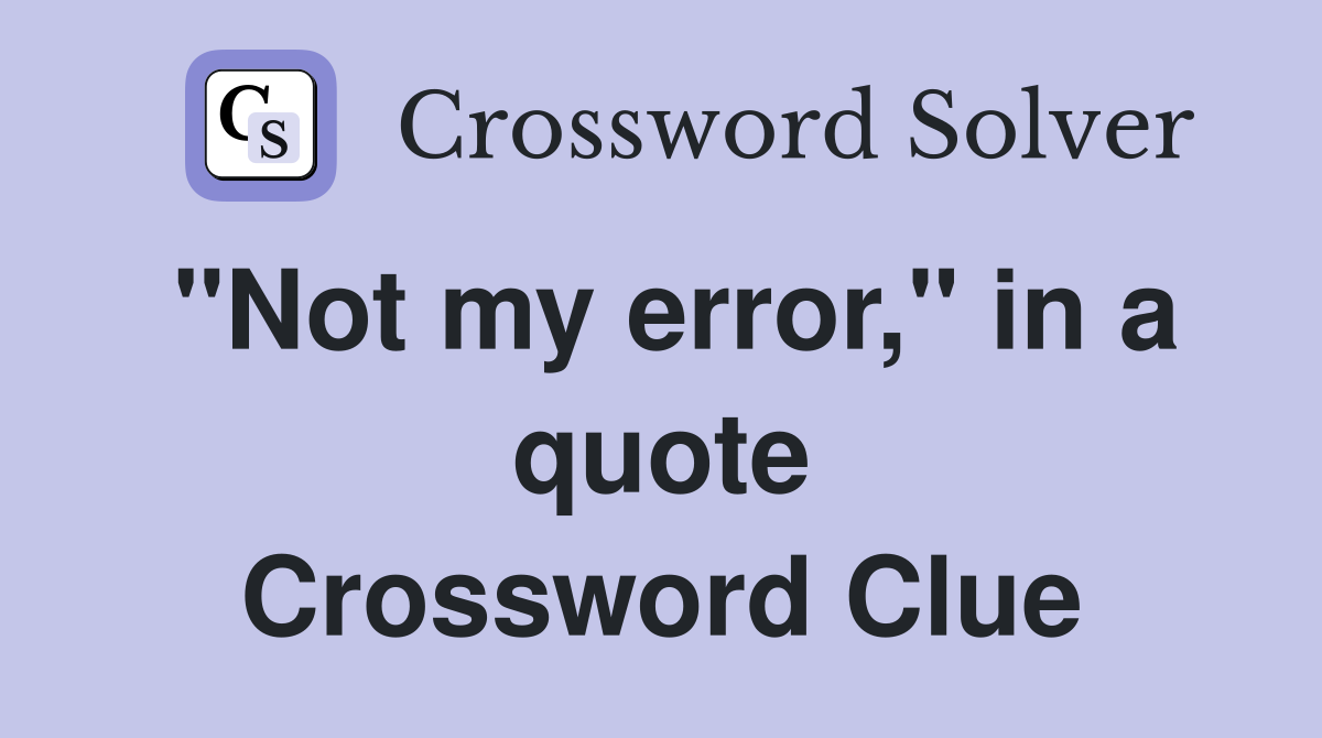 "Not my error," in a quote Crossword Clue