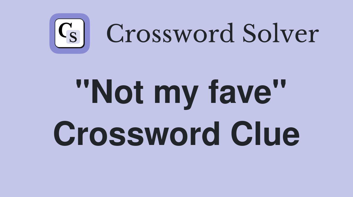 "Not my fave" Crossword Clue