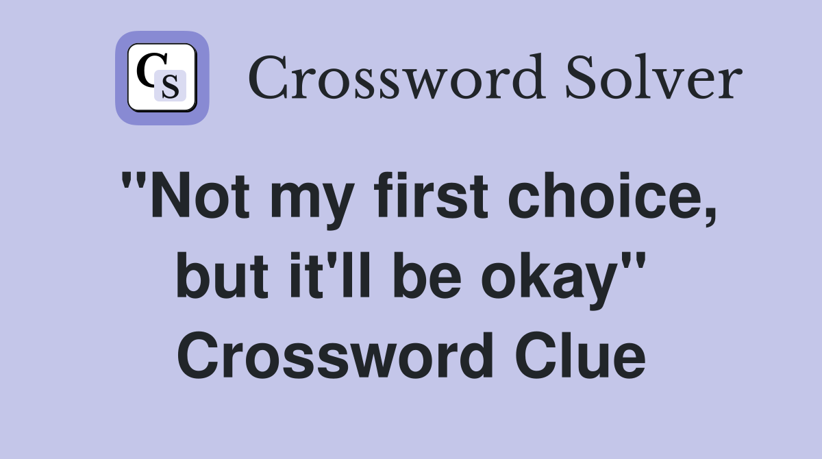 "Not my first choice, but it'll be okay" Crossword Clue